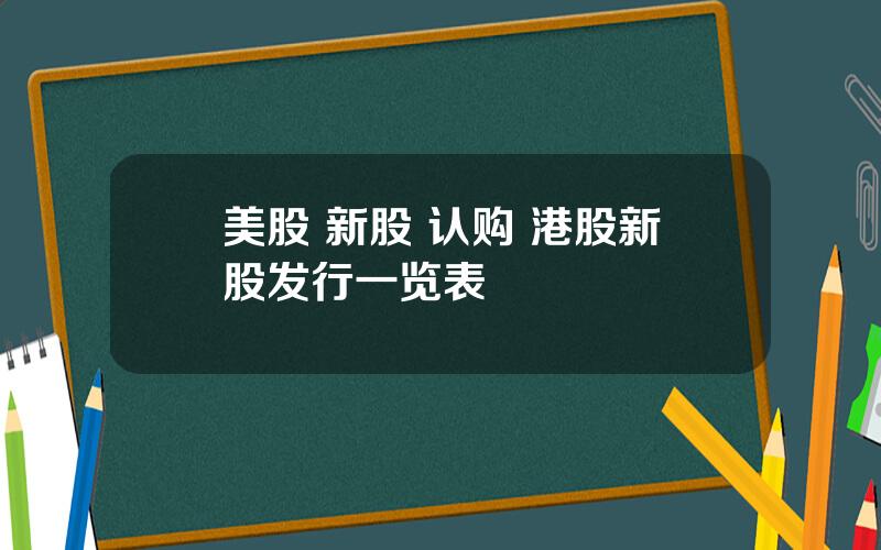 美股 新股 认购 港股新股发行一览表